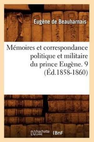 Memoires Et Correspondance Politique Et Militaire Du Prince Eugene. 9 (Ed.1858-1860) de De Beauharnais E.