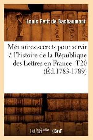 Memoires Secrets Pour Servir A L'Histoire de La Republique Des Lettres En France. T20 (Ed.1783-1789) de Petit De Bachaumont L.