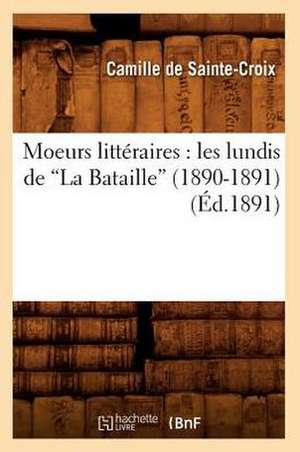 Moeurs Litteraires: Les Lundis de La Bataille (1890-1891) (Ed.1891) de De Sainte Croix C.