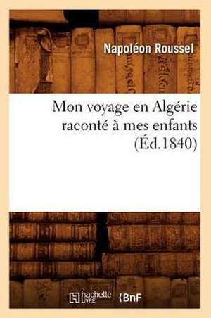 Mon Voyage En Algerie Raconte a Mes Enfants (Ed.1840) de Roussel N.