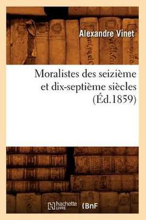 Moralistes Des Seizieme Et Dix-Septieme Siecles (Ed.1859) de Vinet-A