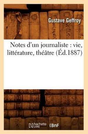 Notes D'Un Journaliste: Vie, Litterature, Theatre (Ed.1887) de Geffroy-G