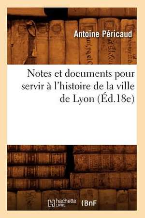 Notes Et Documents Pour Servir A L'Histoire de La Ville de Lyon (Ed.18e) de Pericaud a.