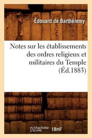 Notes Sur Les Etablissements Des Ordres Religieux Et Militaires Du Temple (Ed.1883) de Edouard De Barthelemy