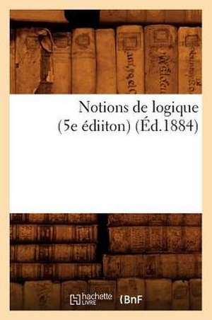 Notions de Logique (5e Ediiton) (Ed.1884) de Sans Auteur