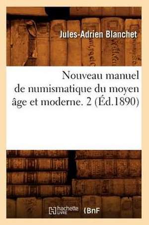 Nouveau Manuel de Numismatique Du Moyen Age Et Moderne. 2 (Ed.1890) de Blanchet J. a.