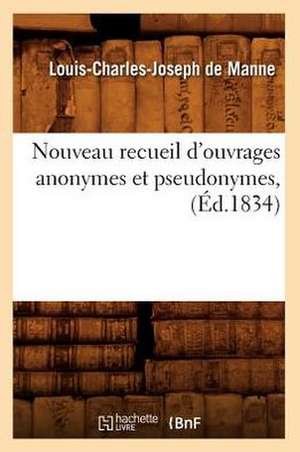 Nouveau Recueil D'Ouvrages Anonymes Et Pseudonymes, (Ed.1834) de De Manne L. C. J.