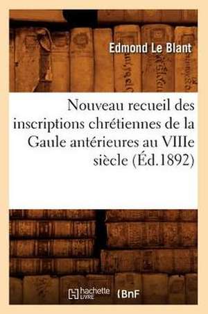 Nouveau Recueil Des Inscriptions Chretiennes de La Gaule Anterieures Au Viiie Siecle (Ed.1892) de Edmond Frederic Le Blant