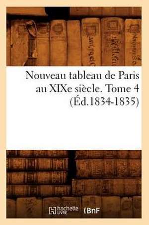 Nouveau Tableau de Paris Au Xixe Siecle. Tome 4 (Ed.1834-1835) de Sans Auteur