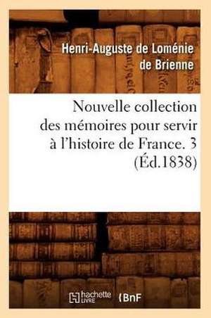 Nouvelle Collection Des Memoires Pour Servir A L'Histoire de France. 3 (Ed.1838) de De Brienne H.