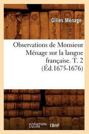 Observations de Monsieur Menage Sur La Langue Francaise. T. 2 (Ed.1675-1676) de Menage G.