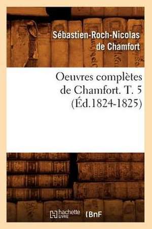 Oeuvres Completes de Chamfort. T. 5 (Ed.1824-1825) de Sebastien Roch Nicolas De Chamfort