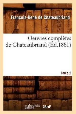 Oeuvres Completes de Chateaubriand. Tome 2 (Ed.1861) de Francois Rene De Chateaubriand