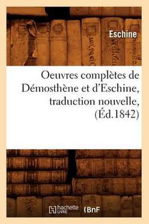 Oeuvres Completes de Demosthene Et D'Eschine, Traduction Nouvelle, (Ed.1842) de Eschine