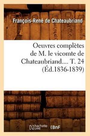 Oeuvres Completes de M. Le Vicomte de Chateaubriand.... T. 24 (Ed.1836-1839) de Francois Rene De Chateaubriand