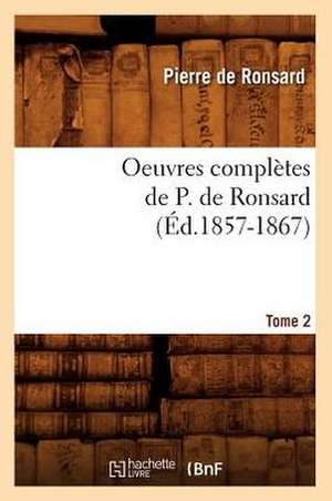 Oeuvres Completes de P. de Ronsard. Tome 2 (Ed.1857-1867) de Pierre De Ronsard