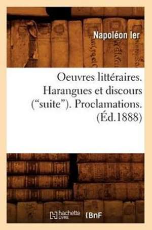 Oeuvres Litteraires. Harangues Et Discours (Suite). Proclamations. (Ed.1888): Lettres Et Poesies (Nouvelle Edition) (Ed.1855) de Napoleon