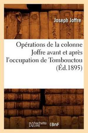 Operations de La Colonne Joffre Avant Et Apres L'Occupation de Tombouctou, (Ed.1895) de Joffre J.