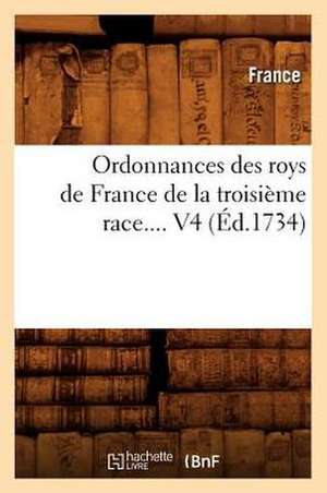 Ordonnances Des Roys de France de La Troisieme Race. Volume 4 (Ed.1734) de France