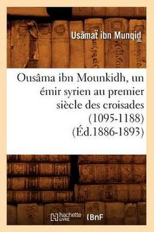 Ousama Ibn Mounkidh, Un Emir Syrien Au Premier Siecle Des Croisades (1095-1188) de Usamat Ibn Munqid