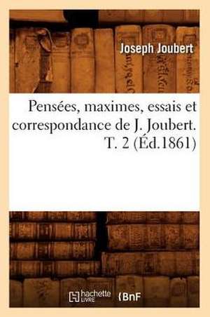 Pensees, Maximes, Essais Et Correspondance de J. Joubert. T. 2 (Ed.1861) de Joubert J.