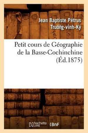 Petit Cours de Geographie de La Basse-Cochinchine (Ed.1875) de Sans Auteur