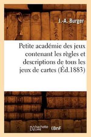 Petite Academie Des Jeux Contenant Les Regles Et Descriptions de Tous Les Jeux de Cartes (Ed.1883) de Burger J. a.