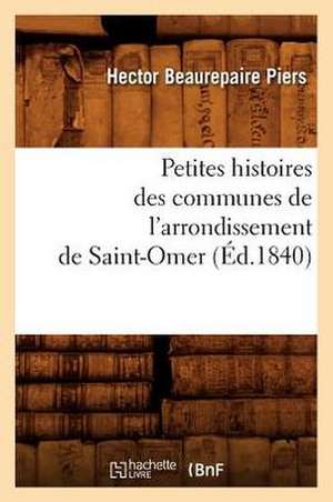 Petites Histoires Des Communes de L'Arrondissement de Saint-Omer, (Ed.1840) de Beaurepaire Piers H.