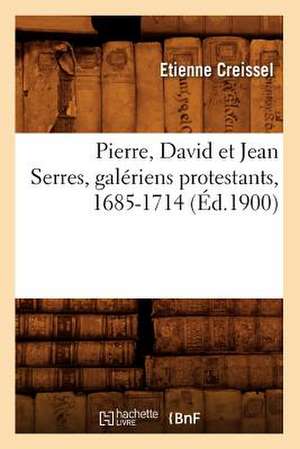 Pierre, David Et Jean Serres, Galeriens Protestants, 1685-1714 (Ed.1900) de Creissel E.