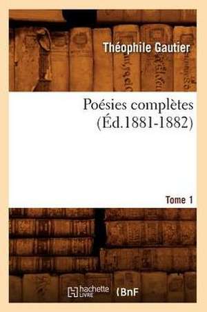 Poesies Completes. Tome 1 (Ed.1881-1882) de Theophile Gautier