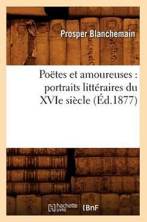 Poetes Et Amoureuses: Portraits Litteraires Du Xvie Siecle (Ed.1877) de Blanchemain P.