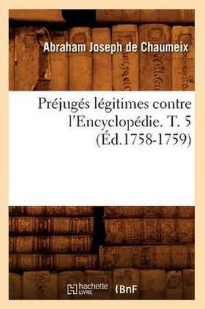 Prejuges Legitimes Contre L'Encyclopedie. T. 5 (Ed.1758-1759) de De Chaumeix a. J.