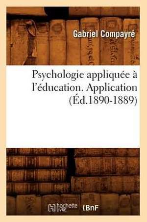 Psychologie Appliquee A L'Education. Application (Ed.1890-1889) de Gabriel Compayre