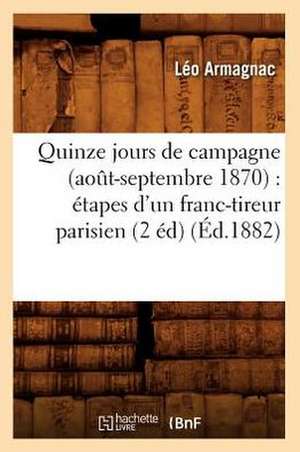 Quinze Jours de Campagne (Aot-Septembre 1870): Etapes D'Un Franc-Tireur Parisien (2 Ed) (Ed.1882) de Armagnac L.