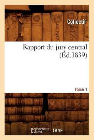 Rapport Du Jury Central. Tome 1 (Ed.1839) de Collectif