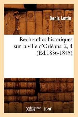 Recherches Historiques Sur La Ville D'Orleans. 2, 4 (Ed.1836-1845) de Lottin D.