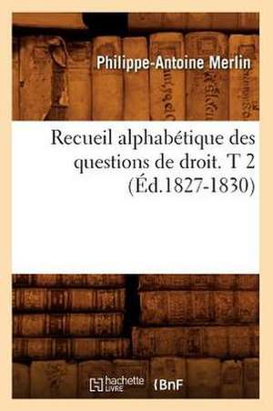 Recueil Alphabetique Des Questions de Droit. T 2 (Ed.1827-1830) de Merlin P. a.