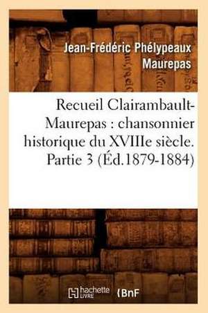 Recueil Clairambault-Maurepas: Chansonnier Historique Du Xviiie Siecle. Partie 3 (Ed.1879-1884) de Maurepas J. F.