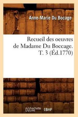 Recueil Des Oeuvres de Madame Du Boccage. T. 3 (Ed.1770) de Du Bocage a. M.