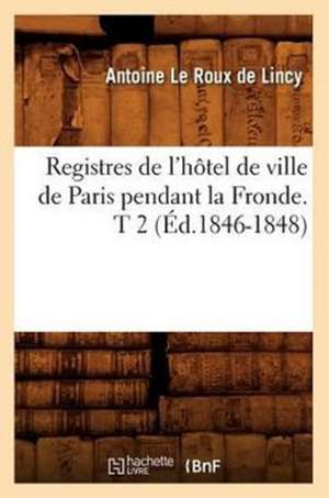 Registres de L'Hotel de Ville de Paris Pendant La Fronde. T 2 (Ed.1846-1848) de Sans Auteur