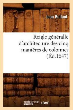 Reigle Generalle D'Architecture Des Cinq Manieres de Colonnes (Ed.1647) de Bullant J.