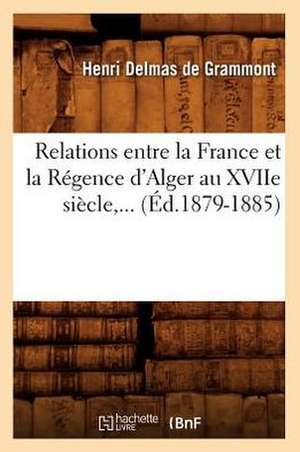 Relations Entre La France Et La Regence D'Alger Au Xviie Siecle, ... (Ed.1879-1885): Roman Historique (Ed.1897) de Delmas De Grammont H.