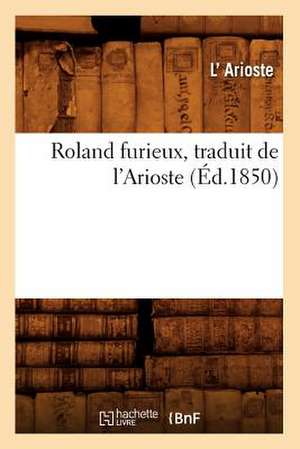 Roland Furieux, Traduit de L'Arioste (Ed.1850) de Arioste L.