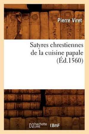 Satyres Chrestiennes de La Cuisine Papale (Ed.1560) de Viret P.