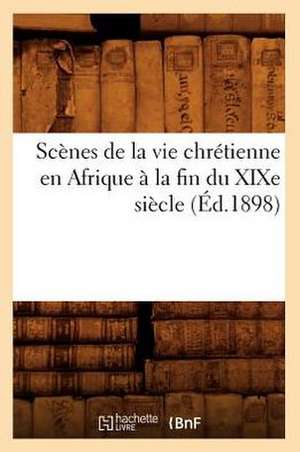 Scenes de La Vie Chretienne En Afrique a la Fin Du Xixe Siecle (Ed.1898) de Sans Auteur