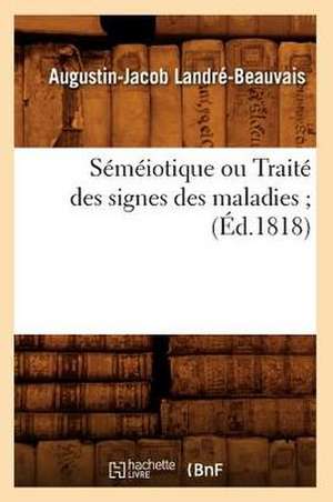 Semeiotique Ou Traite Des Signes Des Maladies; (Ed.1818) de Landre Beauvais a. J.