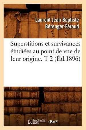 Superstitions Et Survivances Etudiees Au Point de Vue de Leur Origine. T 2 (Ed.1896) de Berenger Feraud L. J. B.