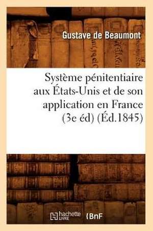 Systeme Penitentiaire Aux Etats-Unis Et de Son Application En France (3e Ed) (Ed.1845) de De Beaumont-G