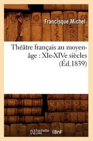 Theatre Francais Au Moyen-Age: XIE-Xive Siecles (Ed.1839) de Sans Auteur