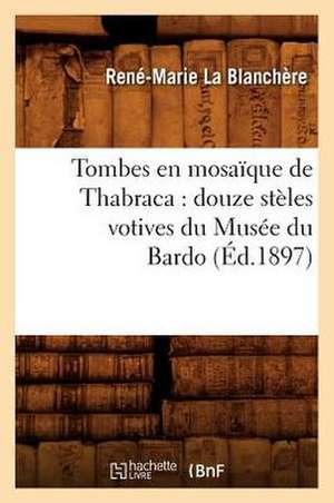 Tombes En Mosaique de Thabraca: Douze Steles Votives Du Musee Du Bardo (Ed.1897) de Rene-Marie La Blanchere